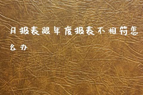 月报表跟年度报表不相符怎么办_https://wap.15771688.com_道指期货_第1张