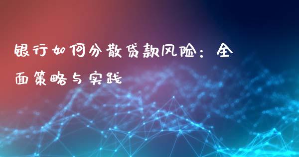 银行如何分散贷款风险：全面策略与实践_https://wap.15771688.com_期货手续费一览表_第1张