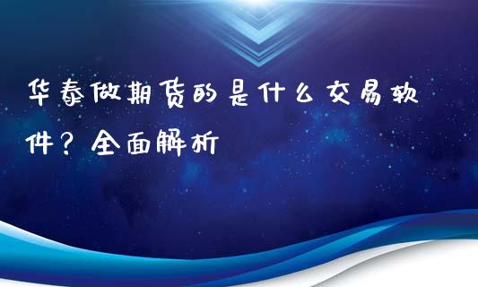华泰做期货的是什么交易软件？全面解析_https://wap.15771688.com_原油期货直播室_第1张