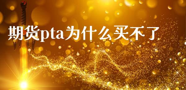期货pta为什么买不了_https://wap.15771688.com_原油期货直播室_第1张