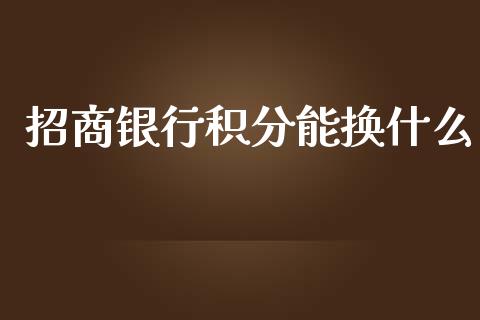 招商银行积分能换什么_https://wap.15771688.com_道指期货_第1张
