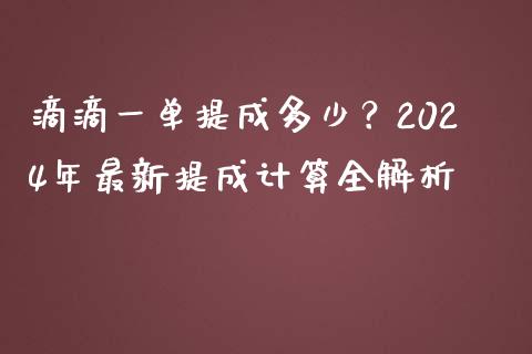 滴滴一单提成多少？2024年最新提成计算全解析_https://wap.15771688.com_期货手续费一览表_第1张