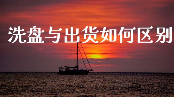 洗盘与出货如何区别_https://wap.15771688.com_国际期货_第1张