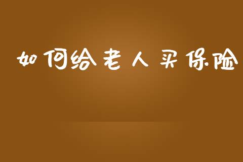 如何给老人买保险_https://wap.15771688.com_期货手续费一览表_第1张