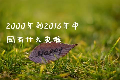 2000年到2016年中国有什么灾难_https://wap.15771688.com_道指期货_第1张