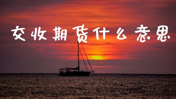 交收期货什么意思_https://wap.15771688.com_道指期货_第1张