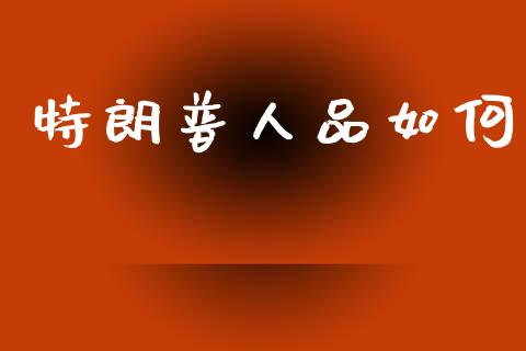 特朗普人品如何_https://wap.15771688.com_国际期货_第1张