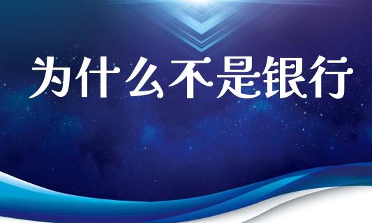 为什么不是银行_https://wap.15771688.com_原油期货直播室_第1张