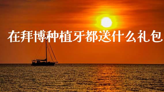 在拜博种植牙都送什么礼包_https://wap.15771688.com_原油期货直播室_第1张