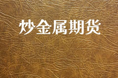 炒金属期货_https://wap.15771688.com_国际期货_第1张