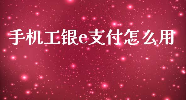 手机工银e支付怎么用_https://wap.15771688.com_道指期货_第1张