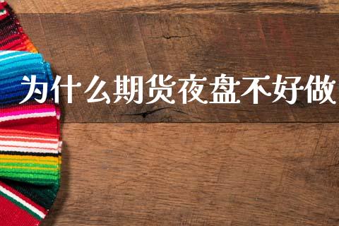 为什么期货夜盘不好做_https://wap.15771688.com_国际期货_第1张