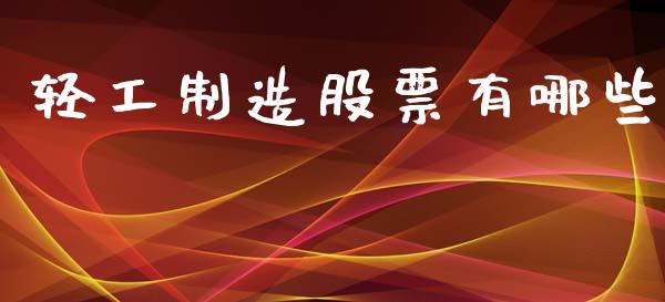 轻工制造股票有哪些_https://wap.15771688.com_原油期货直播室_第1张