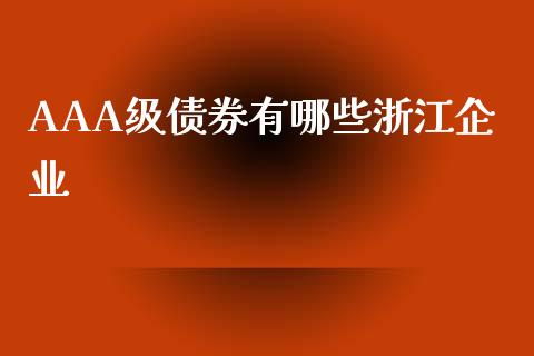 AAA级债券有哪些浙江企业_https://wap.15771688.com_期货手续费一览表_第1张