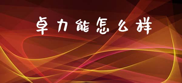 卓力能怎么样_https://wap.15771688.com_道指期货_第1张