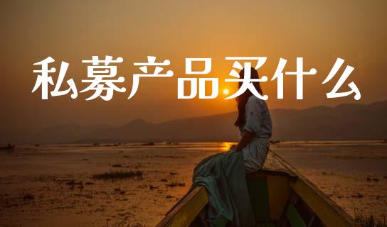 私募产品买什么_https://wap.15771688.com_原油期货直播室_第1张