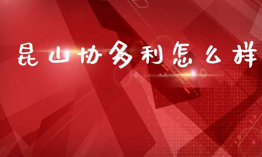 昆山协多利怎么样_https://wap.15771688.com_国际期货_第1张