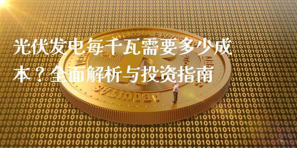 光伏发电每千瓦需要多少成本？全面解析与投资指南_https://wap.15771688.com_原油期货直播室_第1张