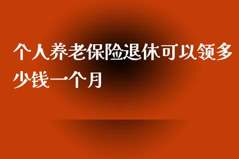 个人养老保险退休可以领多少钱一个月_https://wap.15771688.com_原油期货直播室_第1张