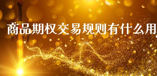 商品期权交易规则有什么用_https://wap.15771688.com_原油期货直播室_第1张