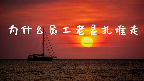 为什么员工老是扎堆走_https://wap.15771688.com_道指期货_第1张