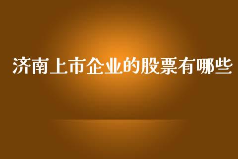 济南上市企业的股票有哪些_https://wap.15771688.com_道指期货_第1张