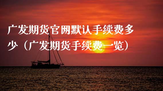 广发期货官网默认手续费多少（广发期货手续费一览）_https://wap.15771688.com_原油期货直播室_第1张