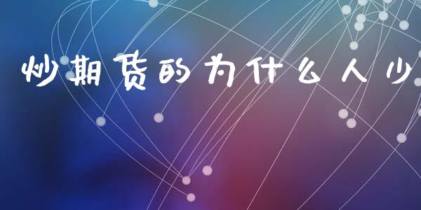 炒期货的为什么人少_https://wap.15771688.com_期货手续费一览表_第1张