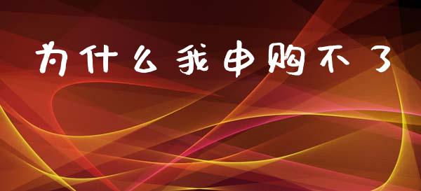 为什么我申购不了_https://wap.15771688.com_原油期货直播室_第1张