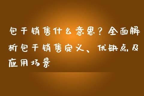 包干销售什么意思？全面解析包干销售定义、优缺点及应用场景_https://wap.15771688.com_道指期货_第1张