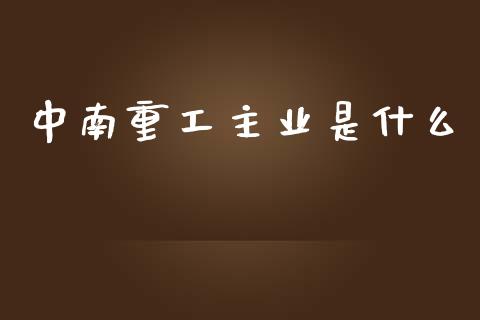 中南重工主业是什么_https://wap.15771688.com_原油期货直播室_第1张