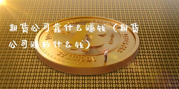 期货公司靠什么赚钱（期货公司赚的什么钱）_https://wap.15771688.com_国际期货_第1张