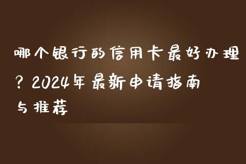 哪个银行的信用卡最好办理?2024年最新申请指南与推荐_期货手续费一览表_第1张_原油期货直播室_道指期_期货手续费一览表_国际期货 哪个银行的信用卡最好办理?2024年最新申请指南与推荐_https://wap.15771688.com_期货手续费一览表_第1张