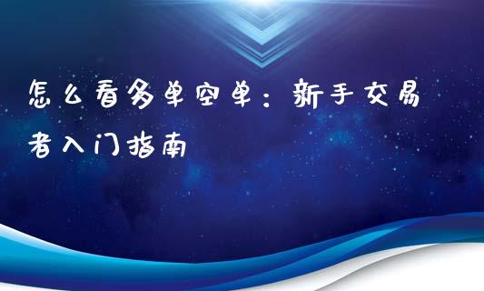 怎么看多单空单：新手交易者入门指南_https://wap.15771688.com_原油期货直播室_第1张