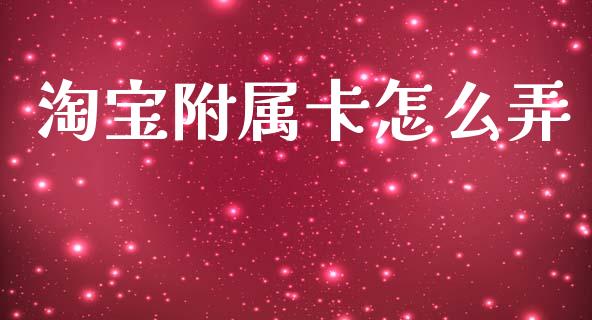 淘宝附属卡怎么弄_https://wap.15771688.com_道指期货_第1张
