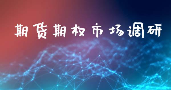 期货期权市场调研_https://wap.15771688.com_原油期货直播室_第1张