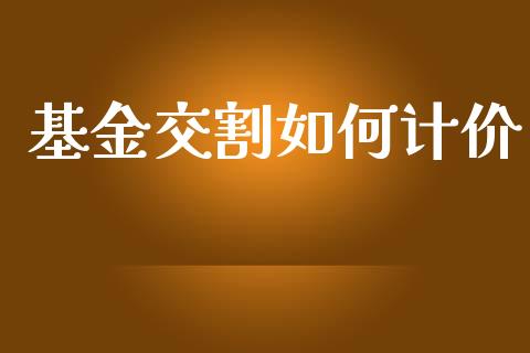 基金交割如何计价_https://wap.15771688.com_原油期货直播室_第1张
