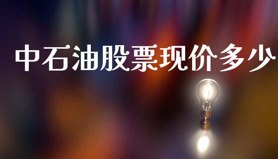 中石油股票现价多少_https://wap.15771688.com_国际期货_第1张