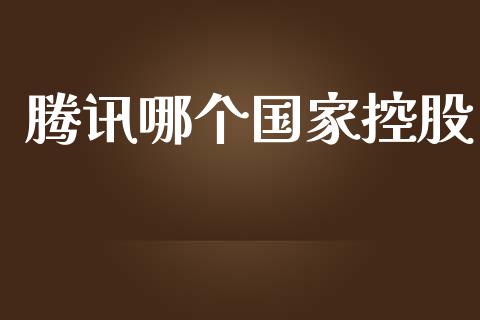 腾讯哪个国家控股_https://wap.15771688.com_国际期货_第1张