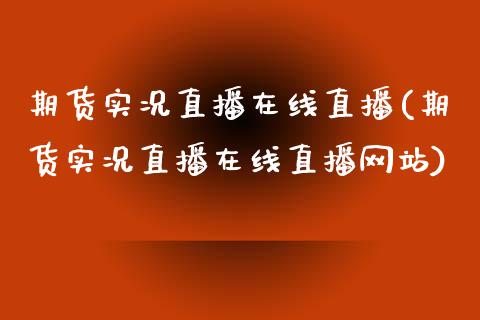 期货实况直播在线直播(期货实况直播在线直播网站)_国际期货_第1张_原油期货直播室_道指期_期货手续费一览表_国际期货 期货实况直播在线直播(期货实况直播在线直播网站)_https://wap.15771688.com_国际期货_第1张
