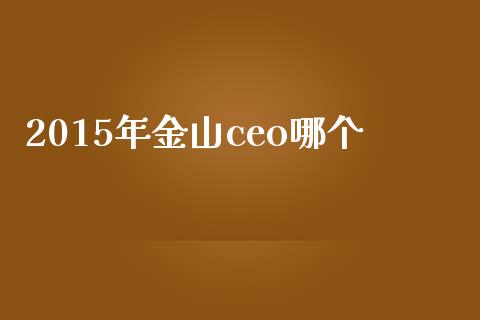 2015年金山ceo哪个_https://wap.15771688.com_道指期货_第1张