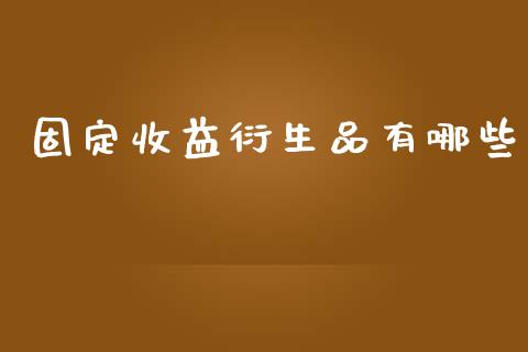 固定收益衍生品有哪些_https://wap.15771688.com_国际期货_第1张