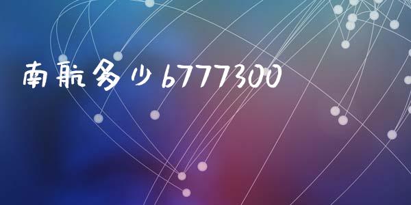 南航多少b777300_https://wap.15771688.com_原油期货直播室_第1张
