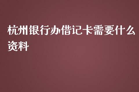 杭州银行办借记卡需要什么资料_https://wap.15771688.com_原油期货直播室_第1张
