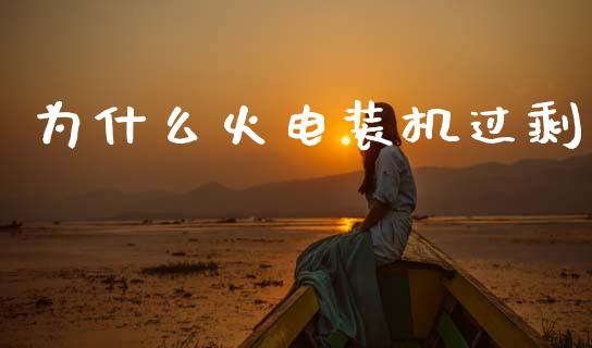 为什么火电装机过剩_https://wap.15771688.com_原油期货直播室_第1张