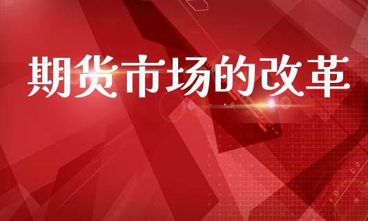 期货市场的改革_https://wap.15771688.com_道指期货_第1张