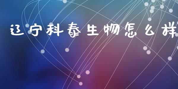 辽宁科泰生物怎么样_https://wap.15771688.com_道指期货_第1张