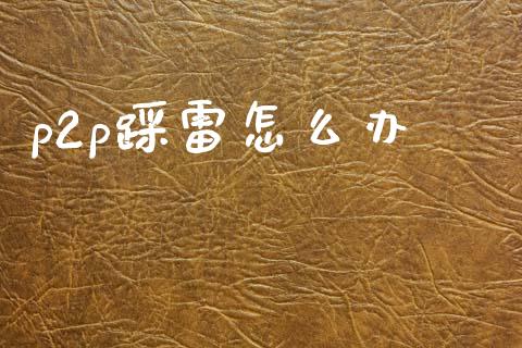 p2p踩雷怎么办_https://wap.15771688.com_国际期货_第1张