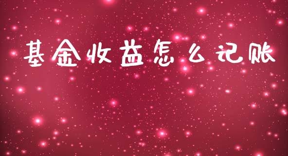 基金收益怎么记账_https://wap.15771688.com_国际期货_第1张