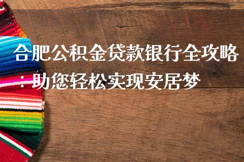 合肥公积金贷款银行全攻略：助您轻松实现安居梦_https://wap.15771688.com_国际期货_第1张